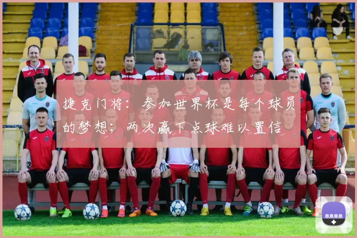 捷克门将：参加世界杯是每个球员的梦想；两次赢下点球难以置信