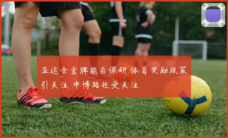 亚运会金牌能否保研 体育奖励政策引关注 申博路径受关注