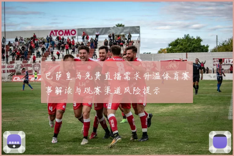 巴萨皇马免费直播需求升温体育赛事解读与观赛渠道风险提示