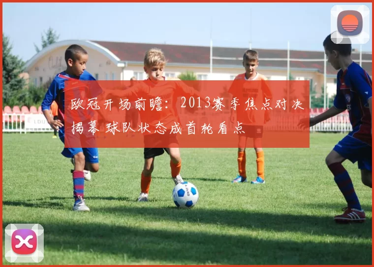 欧冠开场前瞻：2013赛季焦点对决揭幕 球队状态成首轮看点