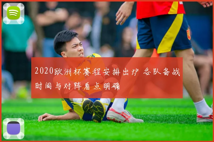 2020欧洲杯赛程安排出炉 各队备战时间与对阵看点明确