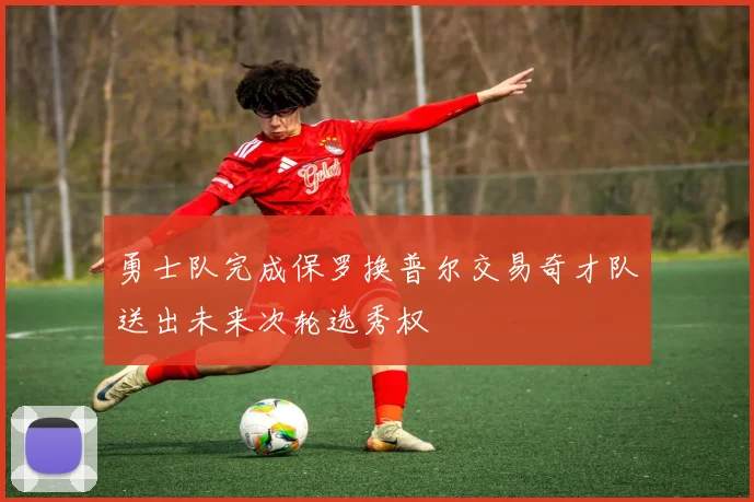 勇士队完成保罗换普尔交易奇才队送出未来次轮选秀权