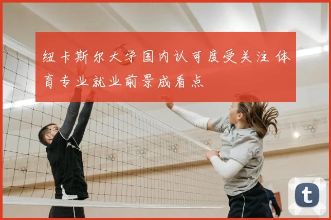 纽卡斯尔大学国内认可度受关注 体育专业就业前景成看点