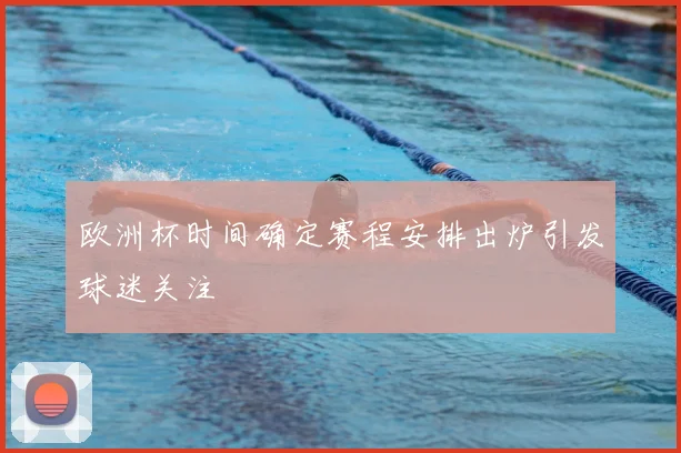 欧洲杯时间确定赛程安排出炉引发球迷关注