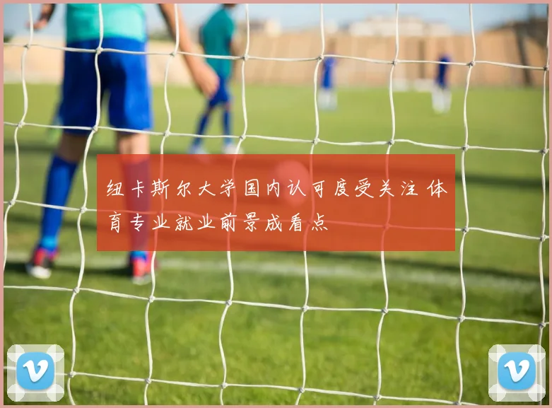 纽卡斯尔大学国内认可度受关注 体育专业就业前景成看点