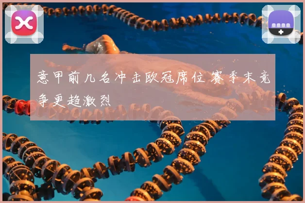 意甲前几名冲击欧冠席位 赛季末竞争更趋激烈