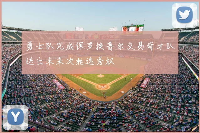 勇士队完成保罗换普尔交易奇才队送出未来次轮选秀权