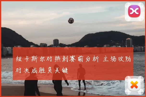 纽卡斯尔对热刺赛前分析 主场攻防对决成胜负关键