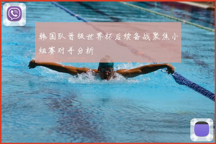 韩国队晋级世界杯后续备战聚焦小组赛对手分析